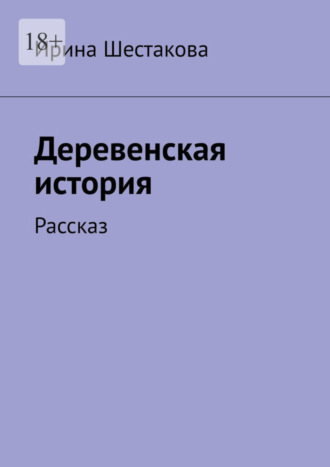 Ирина Шестакова, Деревенская история. Рассказ