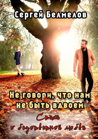 Сергей Белмелов, Не говори, что нам не быть вдвоем. Стихи о безответной любви