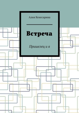 Алия Кенесарина, Встреча. Пришелец и я