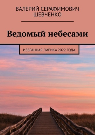 Валерий Шевченко, Ведомый небесами. Избранная лирика 2022 года