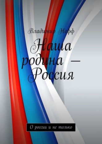 Владимир Нефф, Наша родина – Россия. О России и не только