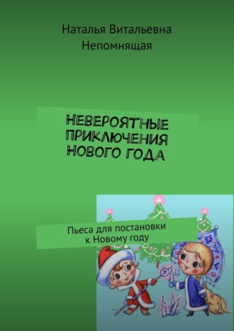 Наталья Непомнящая, Невероятные приключения Нового года. Пьеса для постановки к Новому году