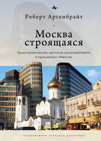 Роберт Аргенбрайт, Москва строящаяся. Градостроительство, протесты градозащитников и гражданское общество
