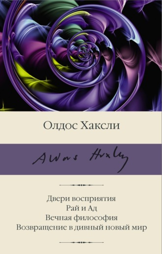 Олдос Хаксли, Двери восприятия. Рай и Ад. Вечная философия. Возвращение в дивный новый мир