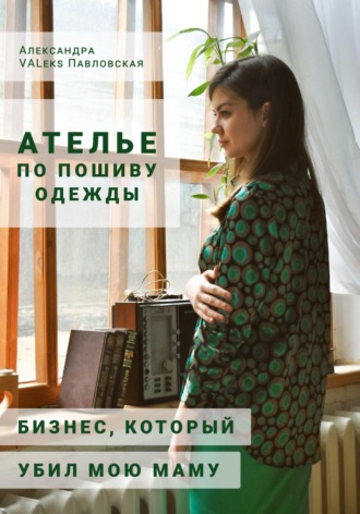 Александра Павловская, Ателье по пошиву одежды: бизнес, который убил мою маму