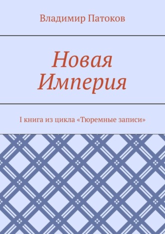 Владимир Патоков, Новая Империя. I книга из цикла «Тюремные записи»