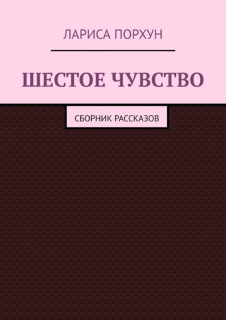 Лариса Порхун, Шестое чувство. Сборник рассказов