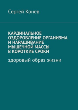 Сергей Конев, Кардинальное оздоровление организма и наращивание мышечной массы в короткие сроки. Здоровый образ жизни