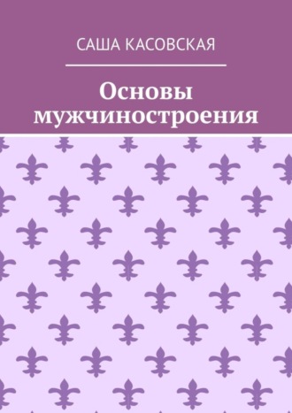 Саша Касовская, Основы мужчиностроения