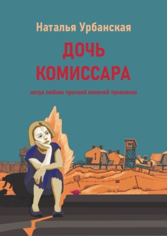 Наталья Урбанская, Дочь комиссара. Когда любовь прочней колючей проволоки