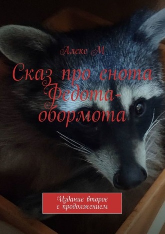 Алекс М, Сказ про енота Федота-обормота. Издание второе с продолжением