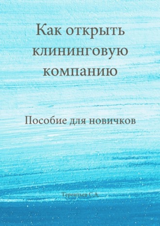 Станислав Терентьев, Как открыть клининговую компанию. Пособие для новичков