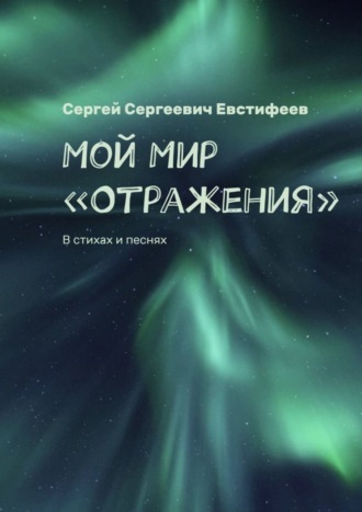 Сергей Евстифеев, Мой Мир «Отражения». В стихах и песнях