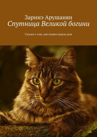 Заринэ Арушанян, Спутница великой богини. Сказка о том, как кошка нашла дом