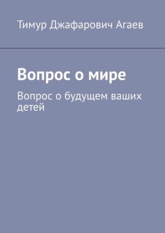 Тимур Агаев, Вопрос о мире. Вопрос о будущем ваших детей