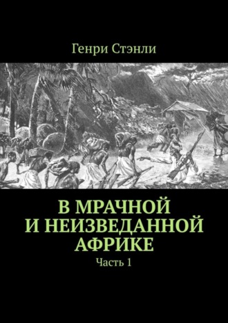 Генри Стэнли, В мрачной и неизведанной Африке. Часть 1