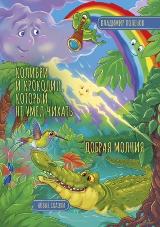 Владимир Поленов, Колибри и Крокодил, который не умел чихать. Добрая Молния. Новые сказки