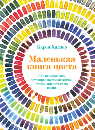 Карен Халлер, Маленькая книга цвета. Как использовать потенциал цветовой гаммы, чтобы изменить свою жизнь