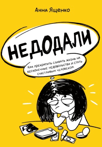 Анна Ященко, Недодали. Как прекратить сливать жизнь на бесконечные недовольства и стать счастливым человеком