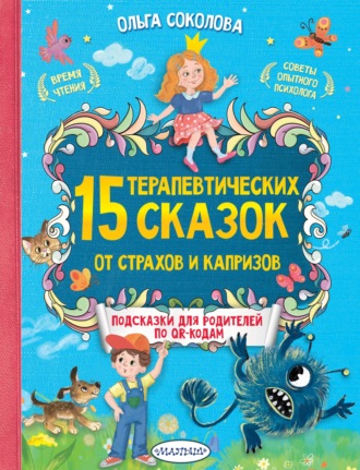 Ольга Соколова, 15 терапевтических сказок от страхов и капризов. Книга с подсказками для родителей по QR-кодам