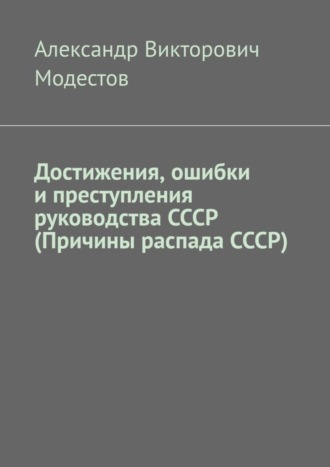 Александр Модестов, Достижения, ошибки и преступления руководства СССР (Причины распада СССР)