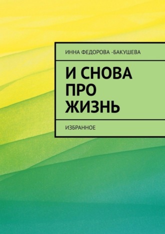 Инна Фёдорова-Бакушева, И снова про жизнь. Избранное