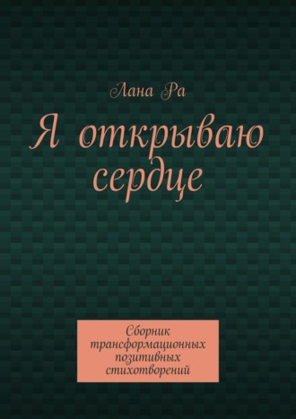 Лана Ра, Я открываю сердце. Сборник трансформационных позитивных стихотворений