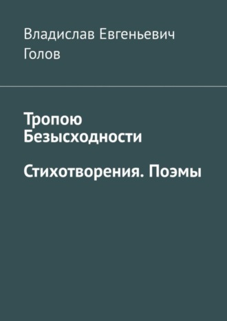 Владислав Голов, Тропою безысходности. Стихотворения. Поэмы