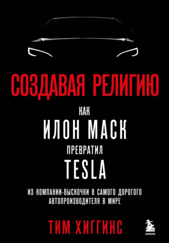 Тим Хиггинс, Создавая религию. Как Илон Маск превратил Tesla из компании-выскочки в самого дорогого автопроизводителя в мире