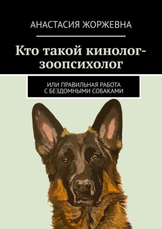 Анастасия Жоржевна, Кто такой кинолог-зоопсихолог. Или правильная работа с бездомными собаками