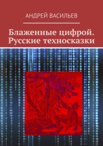 Андрей Васильев, Блаженные цифрой. Русские техносказки