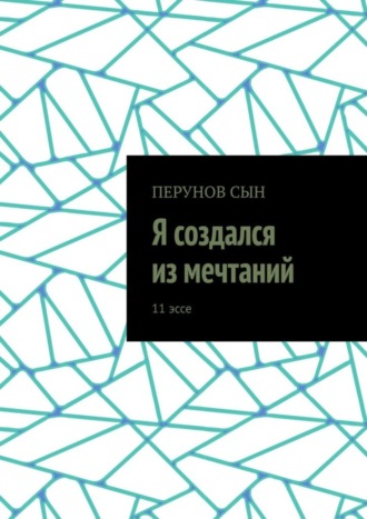 Сын Перунов, Я создался из мечтаний. 11 эссе