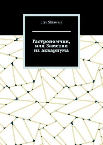 Etsu Shiawase, Гастрономчик, или Заметки из аквариума