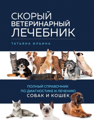 Татьяна Ильина, Скорый ветеринарный лечебник. Полный справочник по диагностике и лечению собак и кошек