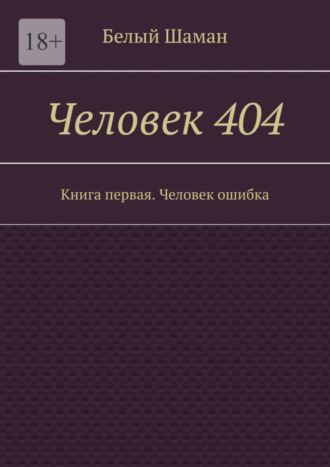 Белый Шаман, Человек 404. Книга первая. Человек ошибка