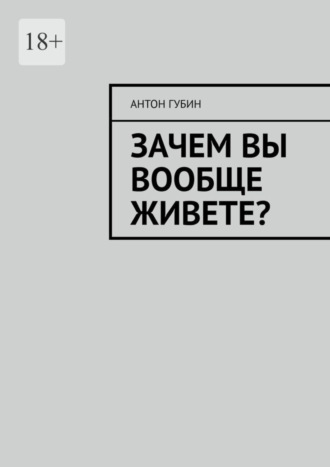 Антон Губин, Зачем вы вообще живете?