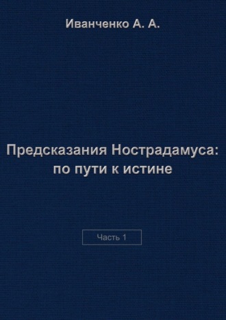 Алексей Иванченко, Предсказания Нострадамуса: по пути к истине. Часть 1