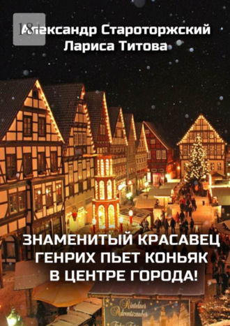 Лариса Титова, Александр Староторжский, Знаменитый красавец Генрих пьет коньяк в центре города!