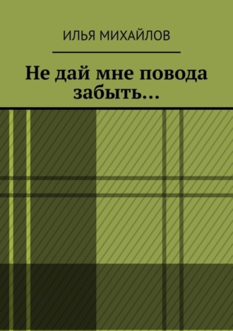 Илья Михайлов, Не дай мне повода забыть…