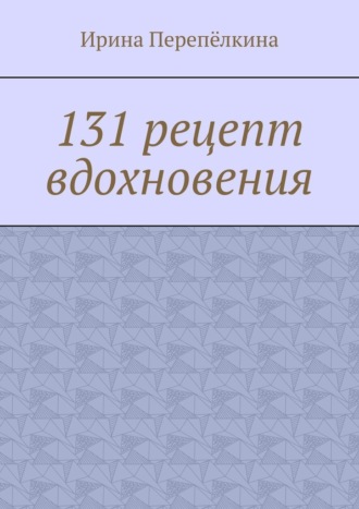Ирина Перепёлкина, 131 рецепт вдохновения