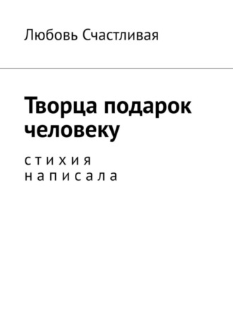 Любовь Счастливая, Творца подарок человеку. Стихия написала