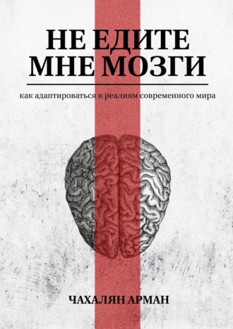 Арман Чахалян, Не едите мне мозги. Как адаптироваться к реалиям современного мира