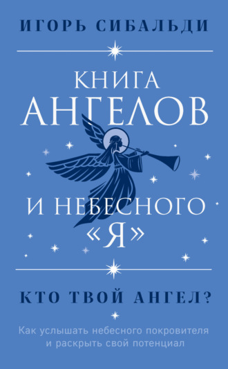Игорь Сибальди, Книга ангелов и небесного «я». Как услышать небесного покровителя и раскрыть свой потенциал