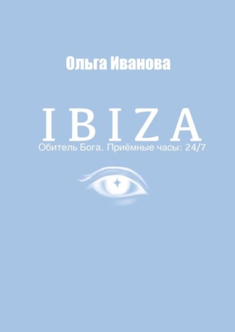 Ольга Иванова, IBIZA. Обитель Бога. Приёмные часы: 24/7