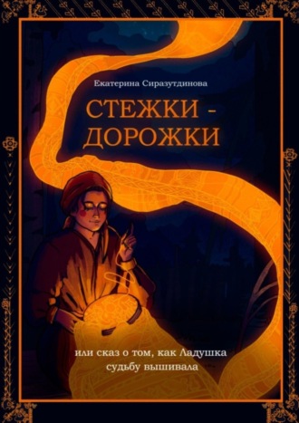 Екатерина Сиразутдинова, Стежки-дорожки. Или Сказ о том, как Ладушка судьбу вышивала