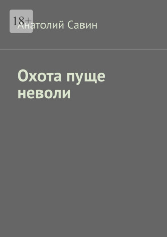 Анатолий Савин, Охота пуще неволи