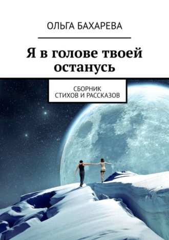 Ольга Бахарева, Я в голове твоей останусь. Сборник стихов и рассказов