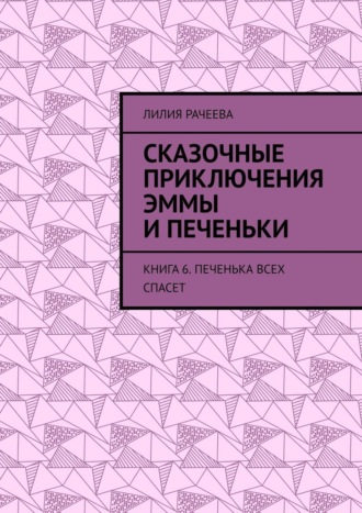 Лилия Рачеева, Сказочные приключения Эммы и Печеньки. Книга 6. Печенька всех спасет