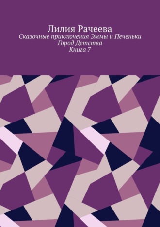 Лилия Рачеева, Сказочные приключения Эммы и Печеньки. Книга 7. Город Детства