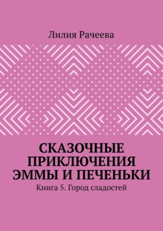 Лилия Рачеева, Сказочные приключения Эммы и Печеньки. Книга 5. Город сладостей